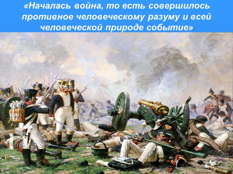 «Началась война, то есть совершилось противное человеческому разуму и всей человеческой природе событие»